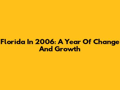 Florida In 2006: A Year Of Change And Growth