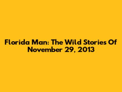 Florida Man: The Wild Stories Of November 29, 2013