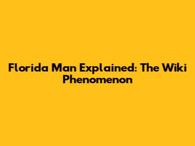 Florida Man Explained: The Wiki Phenomenon