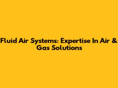 Fluid Air Systems: Expertise In Air & Gas Solutions