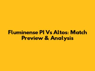 Fluminense PI Vs Altos: Match Preview & Analysis