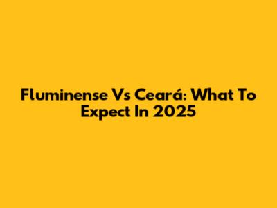 Fluminense Vs Ceará: What To Expect In 2025