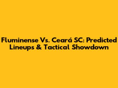 Fluminense Vs. Ceará SC: Predicted Lineups & Tactical Showdown