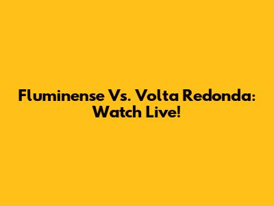 Fluminense Vs. Volta Redonda: Watch Live!