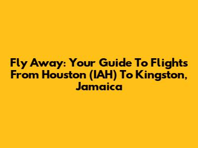 Fly Away: Your Guide To Flights From Houston (IAH) To Kingston, Jamaica