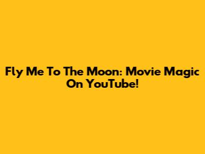 Fly Me To The Moon: Movie Magic On YouTube!