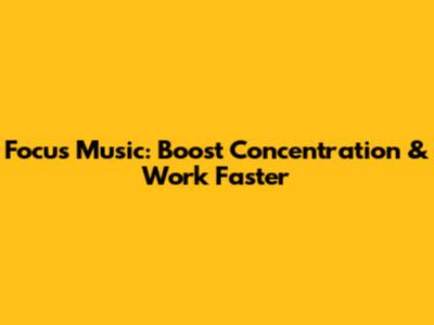 Focus Music: Boost Concentration & Work Faster