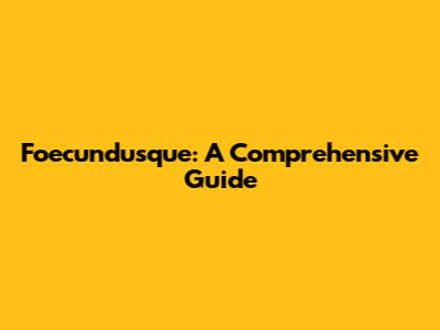 Foecundusque: A Comprehensive Guide