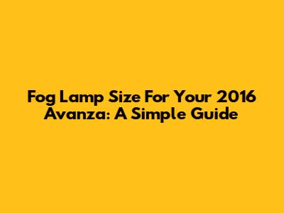 Fog Lamp Size For Your 2016 Avanza: A Simple Guide