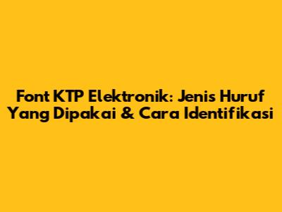 Font KTP Elektronik: Jenis Huruf Yang Dipakai & Cara Identifikasi