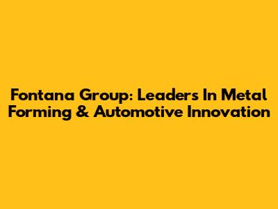 Fontana Group: Leaders In Metal Forming & Automotive Innovation
