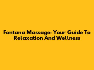 Fontana Massage: Your Guide To Relaxation And Wellness