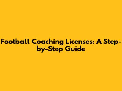 Football Coaching Licenses: A Step-by-Step Guide