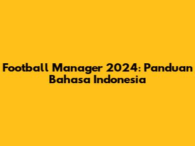 Football Manager 2024: Panduan Bahasa Indonesia