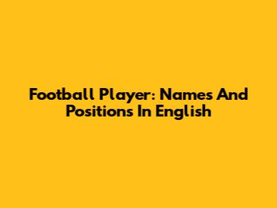 Football Player: Names And Positions In English