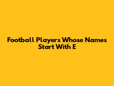 Football Players Whose Names Start With E