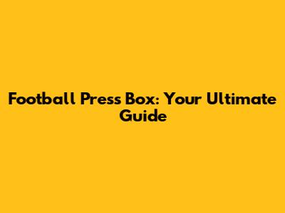 Football Press Box: Your Ultimate Guide