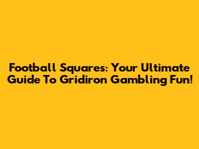 Football Squares: Your Ultimate Guide To Gridiron Gambling Fun!