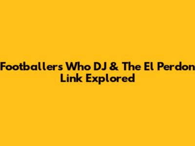 Footballers Who DJ & The 'El Perdon' Link Explored