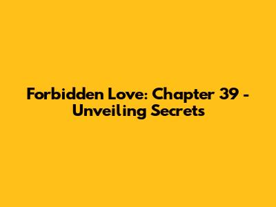 Forbidden Love: Chapter 39 - Unveiling Secrets