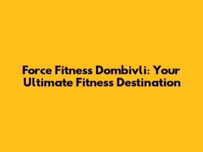 Force Fitness Dombivli: Your Ultimate Fitness Destination