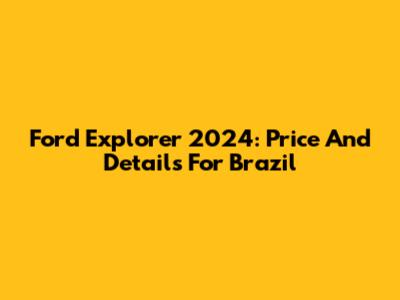Ford Explorer 2024: Price And Details For Brazil
