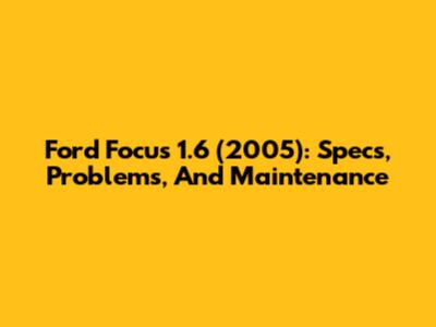 Ford Focus 1.6 (2005): Specs, Problems, And Maintenance