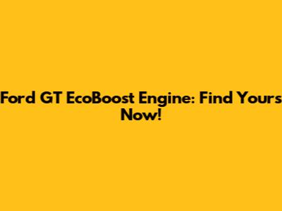 Ford GT EcoBoost Engine: Find Yours Now!