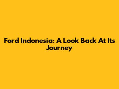 Ford Indonesia: A Look Back At Its Journey