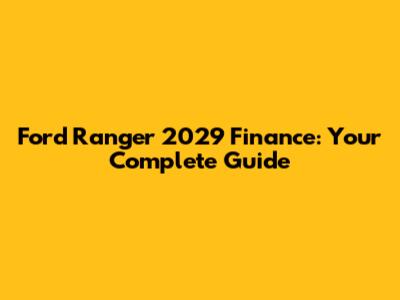 Ford Ranger 2029 Finance: Your Complete Guide
