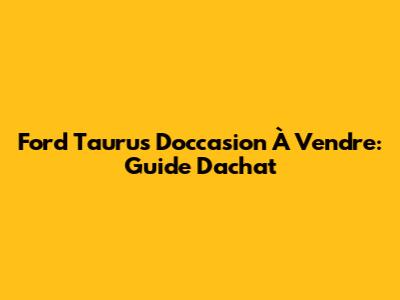 Ford Taurus D'occasion À Vendre: Guide D'achat