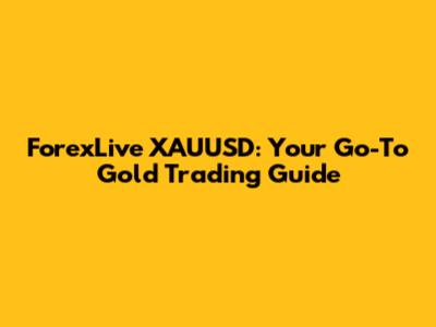 ForexLive XAUUSD: Your Go-To Gold Trading Guide