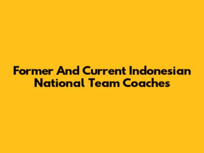 Former And Current Indonesian National Team Coaches