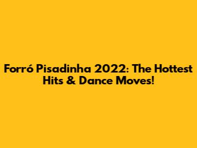 Forró Pisadinha 2022: The Hottest Hits & Dance Moves!