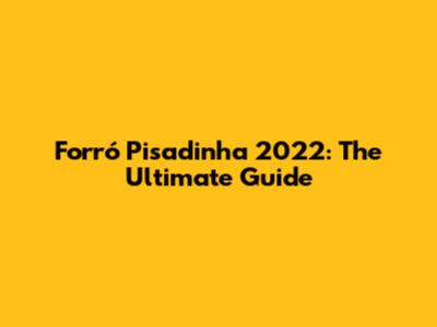 Forró Pisadinha 2022: The Ultimate Guide