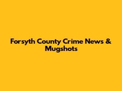Forsyth County Crime News & Mugshots
