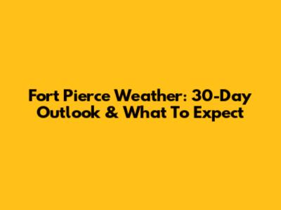 Fort Pierce Weather: 30-Day Outlook & What To Expect
