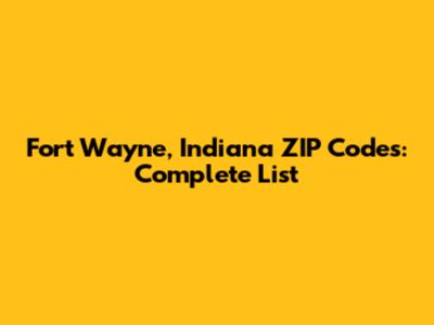 Fort Wayne, Indiana ZIP Codes: Complete List