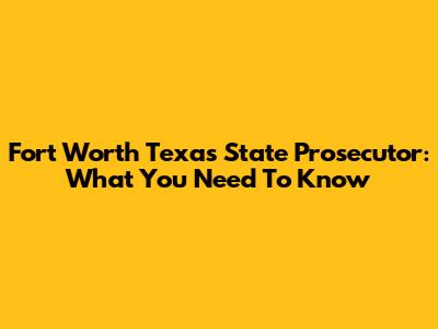 Fort Worth Texas State Prosecutor: What You Need To Know