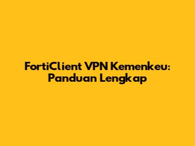 FortiClient VPN Kemenkeu: Panduan Lengkap