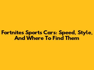 Fortnite's Sports Cars: Speed, Style, And Where To Find Them