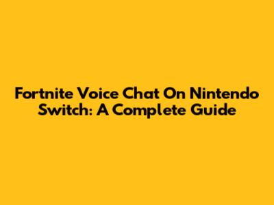 Fortnite Voice Chat On Nintendo Switch: A Complete Guide