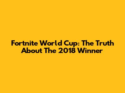 Fortnite World Cup: The Truth About The 2018 Winner