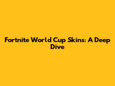 Fortnite World Cup Skins: A Deep Dive