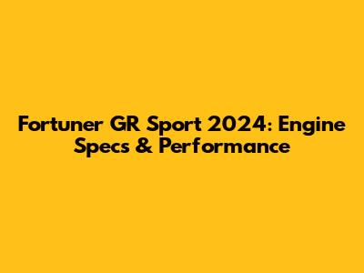 Fortuner GR Sport 2024: Engine Specs & Performance