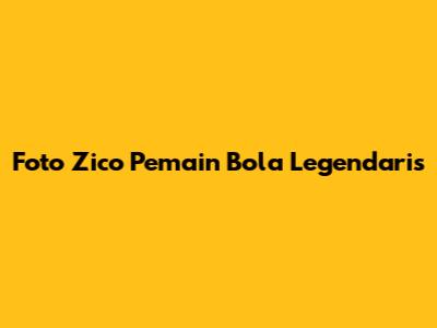 Foto Zico Pemain Bola Legendaris