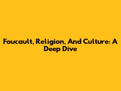 Foucault, Religion, And Culture: A Deep Dive