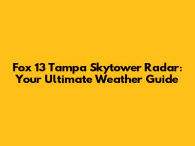 Fox 13 Tampa Skytower Radar: Your Ultimate Weather Guide