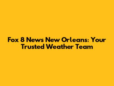 Fox 8 News New Orleans: Your Trusted Weather Team
