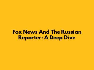 Fox News And The Russian Reporter: A Deep Dive